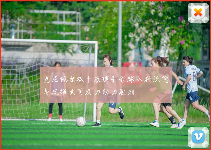 克尼佩尔双十表现引领球队科沃德与皮维共同发力助力胜利