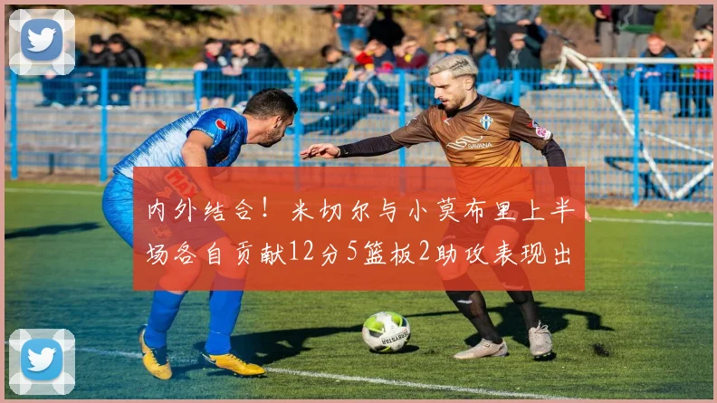 内外结合！米切尔与小莫布里上半场各自贡献12分5篮板2助攻表现出色
