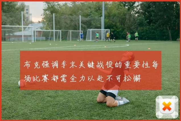 布克强调季末关键战役的重要性每场比赛都需全力以赴不可松懈