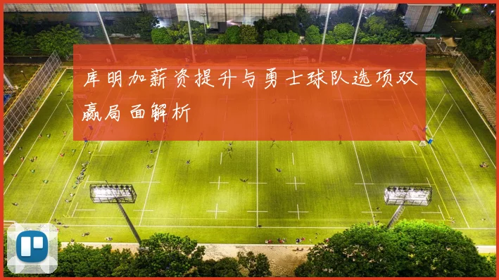 库明加薪资提升与勇士球队选项双赢局面解析