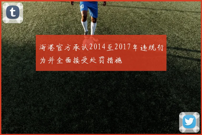 海港官方承认2014至2017年违规行为并全面接受处罚措施