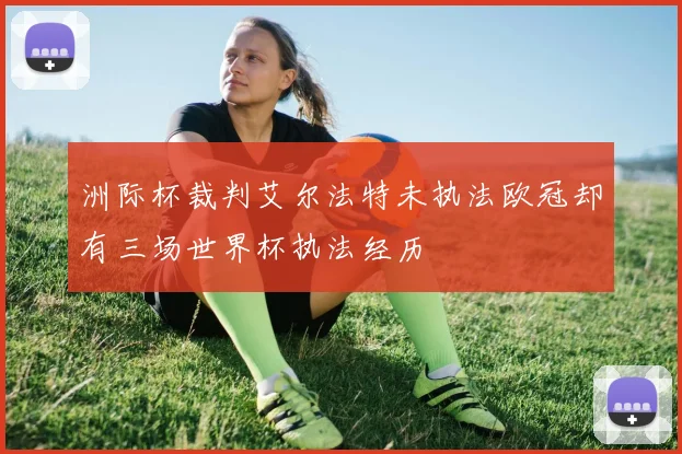 洲际杯裁判艾尔法特未执法欧冠却有三场世界杯执法经历