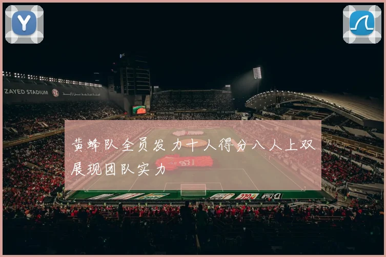 黄蜂队全员发力十人得分八人上双展现团队实力
