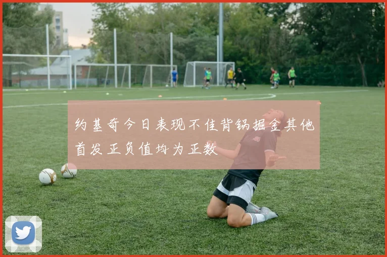 约基奇今日表现不佳背锅掘金其他首发正负值均为正数