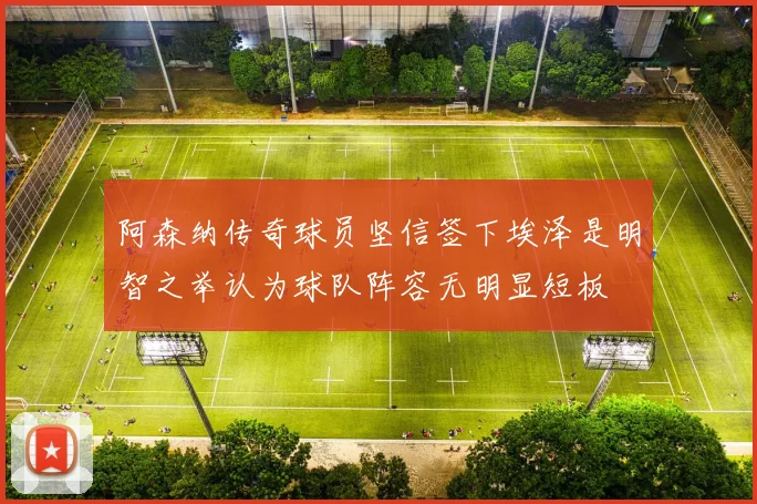 阿森纳传奇球员坚信签下埃泽是明智之举认为球队阵容无明显短板