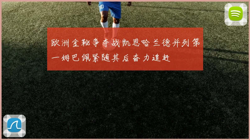 欧洲金靴争夺战凯恩哈兰德并列第一姆巴佩紧随其后奋力追赶