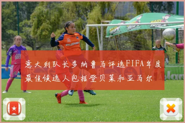 意大利队长多纳鲁马评选FIFA年度最佳候选人包括登贝莱和亚马尔