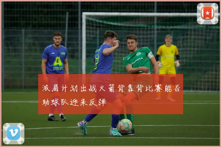 浓眉计划出战火箭背靠背比赛能否助球队迎来反弹