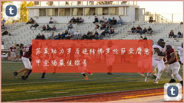 苏莱助力罗马逆转佛罗伦萨荣膺意甲全场最佳称号