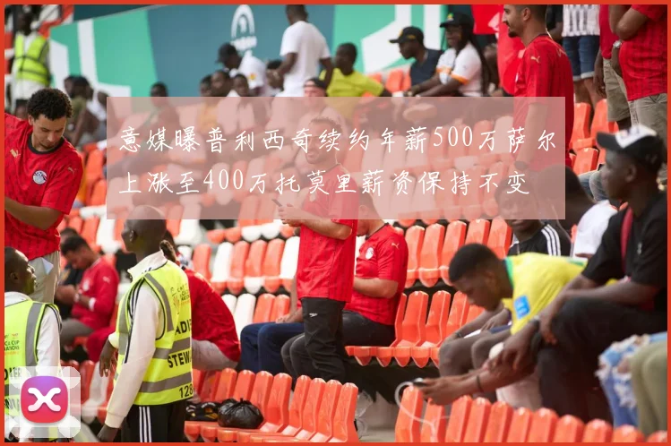 意媒曝普利西奇续约年薪500万萨尔上涨至400万托莫里薪资保持不变
