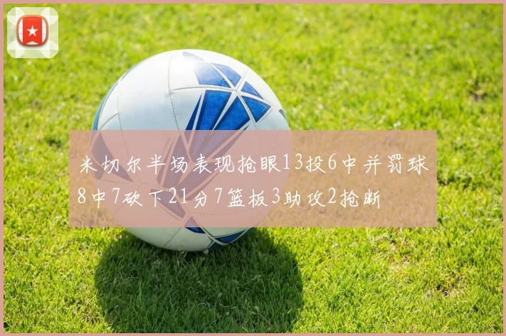 米切尔半场表现抢眼13投6中并罚球8中7砍下21分7篮板3助攻2抢断