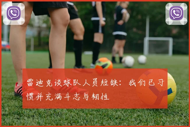 雷迪克谈球队人员短缺：我们已习惯并充满斗志与韧性