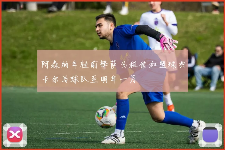 阿森纳年轻前锋萨戈租借加盟瑞典卡尔马球队至明年一月