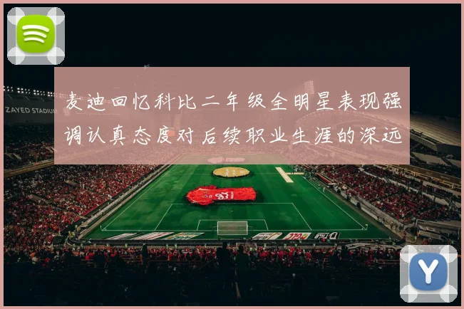 麦迪回忆科比二年级全明星表现强调认真态度对后续职业生涯的深远影响