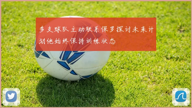 多支球队主动联系保罗探讨未来计划他始终保持训练状态