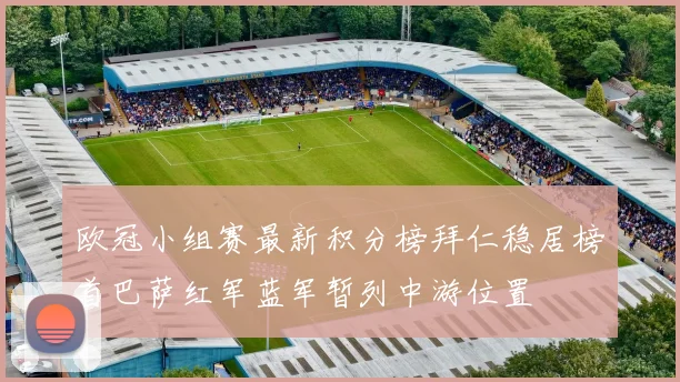 欧冠小组赛最新积分榜拜仁稳居榜首巴萨红军蓝军暂列中游位置