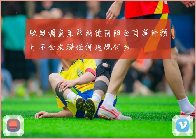 联盟调查莱昂纳德阴阳合同事件预计不会发现任何违规行为